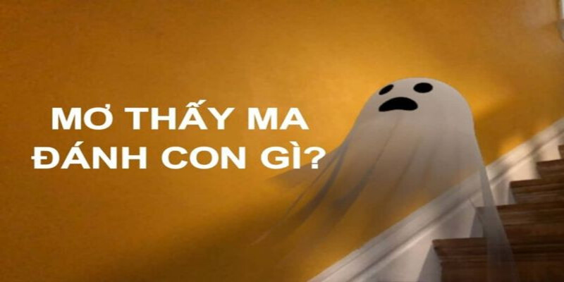Nằm mơ gặp ma đánh con gì? Phân tích số học và kinh nghiệm dân gian.